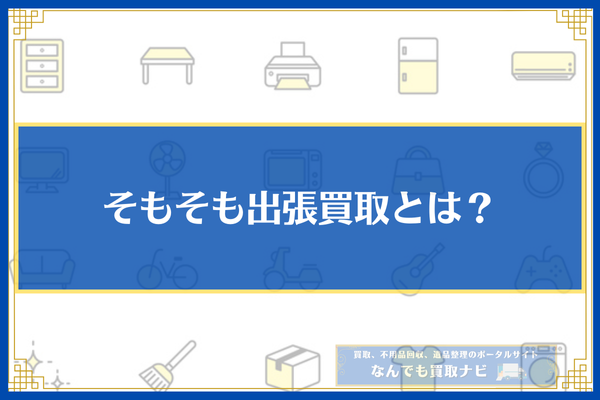 そもそも出張買取とは？