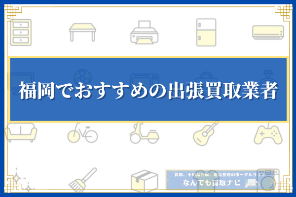 福岡でおすすめの出張買取業者
