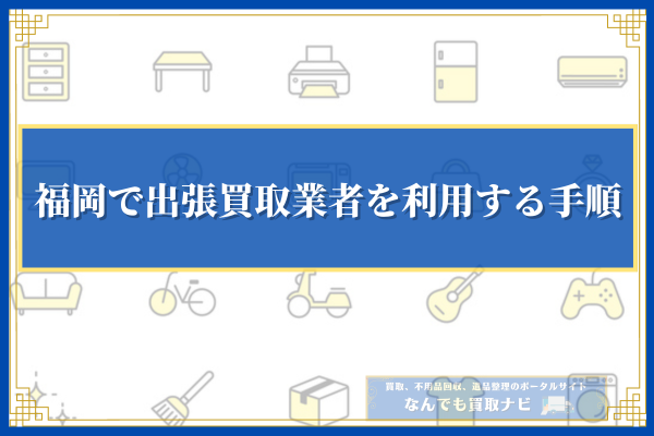 福岡で出張買取業者を利用する手順