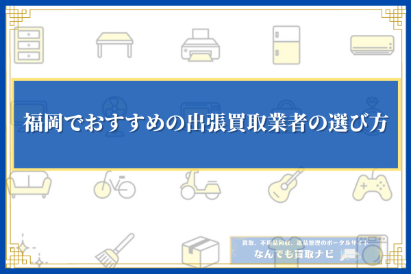 福岡でおすすめの出張買取業者の選び方
