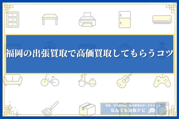 福岡の出張買取で高価買取してもらうコツ